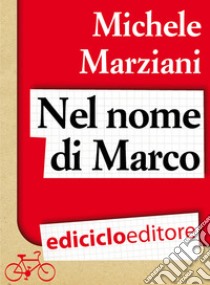 Nel nome di Marco. E-book. Formato PDF ebook di Michele Marziani