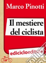 Il mestiere del ciclista. Una vita in bicicletta, curiosità, esperienze e consigli. E-book. Formato EPUB ebook