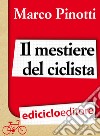 Il mestiere del ciclista. Una vita in bicicletta, curiosità, esperienze e consigli. E-book. Formato EPUB ebook