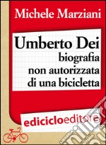 Umberto Dei, biografia non autorizzata di una bicicletta. E-book. Formato EPUB ebook