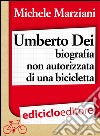 Umberto Dei, biografia non autorizzata di una bicicletta. E-book. Formato EPUB ebook di Michele Marziani