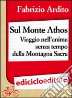 Sul monte Athos. Viaggio nell'anima senza tempo della montagna sacra. E-book. Formato EPUB