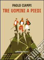 Tre uomini a piedi: Tre giovani cinquantenni a piedi sulla Via degli Dei, la fatica, i ricordi, le prese in giro e le migliori lasagne di sempre. E-book. Formato EPUB ebook