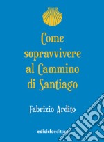 Come sopravvivere al Cammino di Santiago. E-book. Formato EPUB ebook