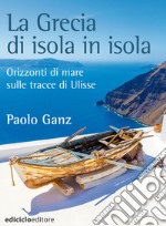 La Grecia di isola in isola: Orizzonti di mare sulle tracce di Ulisse. E-book. Formato EPUB