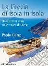 La Grecia di isola in isola: Orizzonti di mare sulle tracce di Ulisse. E-book. Formato EPUB ebook