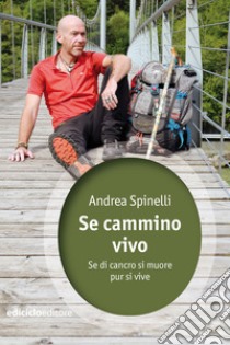 Se cammino vivo: Se di cancro si muore pur si vive. E-book. Formato EPUB ebook di Andrea Spinelli