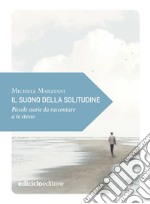 Il suono della solitudine: Piccole storie da raccontare a te stesso. E-book. Formato EPUB ebook