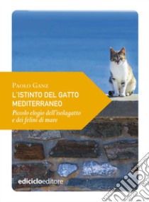 L'istinto del gatto mediterraneo: Piccolo elogio dell'isolagatto e dei felini di mare. E-book. Formato EPUB ebook di Paolo Ganz