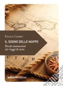 Il sogno delle mappe: Piccole annotazioni sui viaggi di carta. E-book. Formato EPUB ebook di Paolo Ciampi