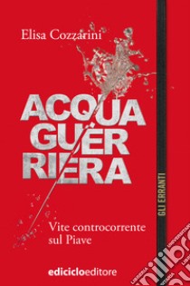 Acqua guerriera: Vite controcorrente sul Piave. E-book. Formato EPUB ebook di Elisa Cozzarini