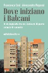 Dove iniziano i Balcani: In ex Jugoslavia tra orsi, fantasmi di guerra e mostri di cemento. E-book. Formato EPUB ebook