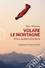 Volare le montagne: Di linee, equilibri e altre libertà. E-book. Formato EPUB