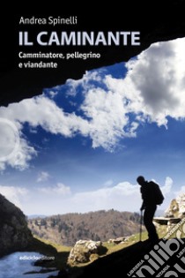 Il caminante: Camminatore, pellegrino e viandante. E-book. Formato EPUB ebook di Andrea Spinelli