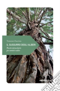 Il sussurro degli alberi: Piccolo miracolario per uomini radice. E-book. Formato EPUB ebook di Tiziano Fratus
