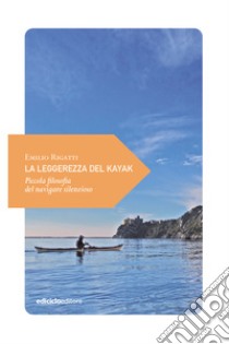 La leggerezza del kayak: Piccola filosofia del navigare silenzioso. E-book. Formato EPUB ebook di Emilio Rigatti