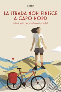 La strada non finisce a Capo Nord: In bicicletta per scardinare i paralleli. E-book. Formato EPUB ebook di Francesca Zambon