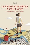 La strada non finisce a Capo Nord: In bicicletta per scardinare i paralleli. E-book. Formato EPUB ebook