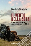 Il vento della seta: Un cammino antropologico da Venezia alle porte d'Oriente. E-book. Formato EPUB ebook