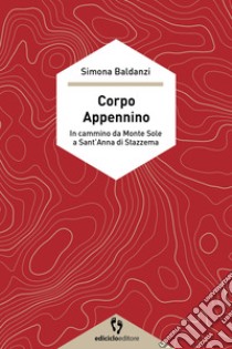 Corpo Appennino: In cammino dal Monte Sole a Sant'Anna di Stazzema. E-book. Formato EPUB ebook di Simona Baldanzi