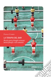 La terapia del bar: Piccole storie di luoghi resistenti, baristi filosofi e varia umanità. E-book. Formato EPUB ebook di Paolo Ciampi