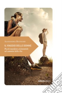 Il viaggio delle donne: Piccolo manifesto al femminile sul cammino della vita. E-book. Formato EPUB ebook di Alessandra Beltrame