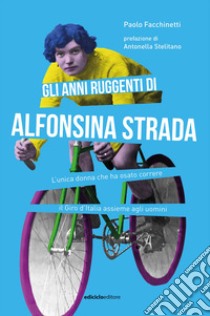Gli anni ruggenti di Alfonsina Strada: L'unica donna che ha osato correre il Giro d'Italia assieme agli uomini. E-book. Formato EPUB ebook di Paolo Facchinetti