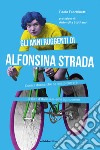 Gli anni ruggenti di Alfonsina Strada: L'unica donna che ha osato correre il Giro d'Italia assieme agli uomini. E-book. Formato EPUB ebook