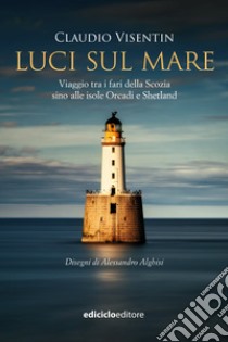 Luci sul mare: Viaggio tra i fari della Scozia sino alle isole Orcadi e Shetland. E-book. Formato EPUB ebook di Claudio Visentin