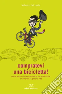 Compratevi una bicicletta!: Come uscire dalla dipendenza da automobile e cambiare la propria vita. E-book. Formato EPUB ebook