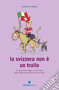La Svizzera non è un trullo: L'esilarante viaggio in bicicletta dalla Puglia alla patria del cioccolato. E-book. Formato EPUB ebook