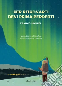 Per ritrovarti devi prima perderti: Guida tecnico-filosofica all'orientamento naturale. E-book. Formato EPUB ebook