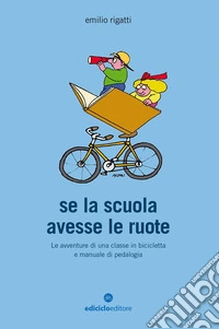 Se la scuola avesse le ruote: Le avventure di una classe in bicicletta e manuale di pedalogia. E-book. Formato EPUB ebook