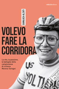 Volevo fare la corridora: La vita, la passione, le battaglie della campionessa di ciclismo Morena Tartagni. E-book. Formato EPUB ebook