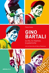 Gino Bartali: La vita, le imprese, le polemiche. E-book. Formato EPUB ebook