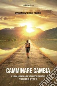 Camminare cambia: Il lungo cammino come strumento educativo per giovani in difficoltà. E-book. Formato EPUB ebook