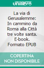La via di Gerusalemme: In cammino da Roma alla Città tre volte santa. E-book. Formato EPUB ebook
