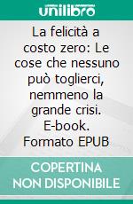 La felicità a costo zero: Le cose che nessuno può toglierci, nemmeno la grande crisi. E-book. Formato EPUB ebook