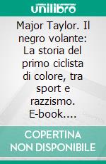 Major Taylor. Il negro volante: La storia del primo ciclista di colore, tra sport e razzismo. E-book. Formato EPUB ebook