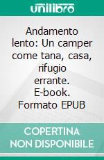 Andamento lento: Un camper come tana, casa, rifugio errante. E-book. Formato EPUB ebook