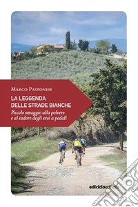 La leggenda delle strade bianche: Piccolo omaggio alla polvere e al sudore degli eroi a pedali. E-book. Formato EPUB ebook