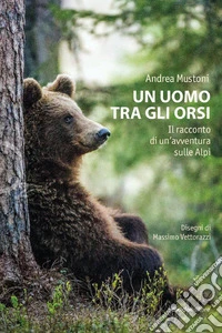 Un uomo tra gli orsi: Il racconto di un'avventura sulle Alpi. E-book. Formato EPUB ebook
