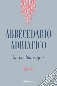 Abbecedario adriatico: Natura, cultura e sapore. E-book. Formato EPUB ebook