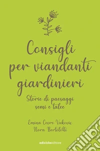 Consigli per viandanti giardinieri: Storie di paesaggi, semi e talee. E-book. Formato EPUB ebook