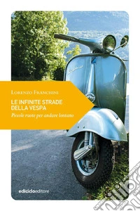 Le infinite strade della vespa: Piccole ruote per andare lontano. E-book. Formato EPUB ebook