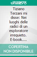 Tiziano Terzani mi disse: Nei luoghi delle radici di un esploratore irrequieto. E-book. Formato EPUB ebook