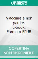 Viaggiare e non partire. E-book. Formato EPUB ebook