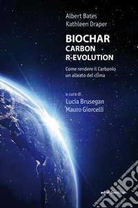BIOCHAR CARBON R-EVOLUTION: Come rendere il Carbonio un alleato del clima. E-book. Formato EPUB ebook