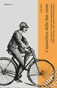 L'anarchico sulle due ruote: Luigi Masetti: il primo cicloviaggiatore italiano. MIlano-Chiacago e altre imprese di fine Ottocento. E-book. Formato EPUB ebook