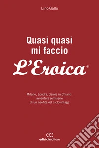 Quasi quasi mi faccio l'Eroica: Ovvero, come fui rapito dall'insana passione del ciclovintage. E-book. Formato EPUB ebook